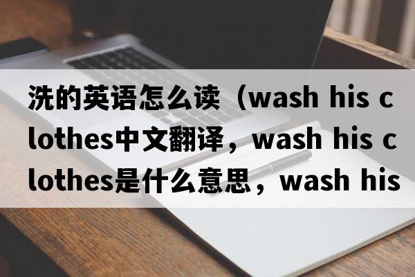 洗的英語(yǔ)怎么讀（wash his clothes中文翻譯，wash his clothes是什么意思，wash his clothes發(fā)音、用法及例句）