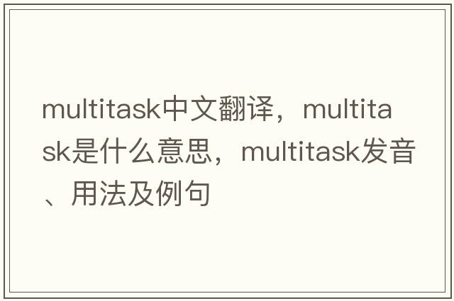multitask中文翻譯，multitask是什么意思，multitask發(fā)音、用法及例句