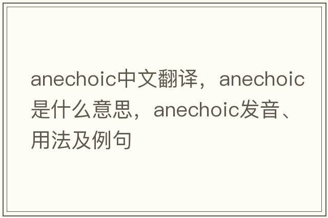 anechoic中文翻譯，anechoic是什么意思，anechoic發(fā)音、用法及例句