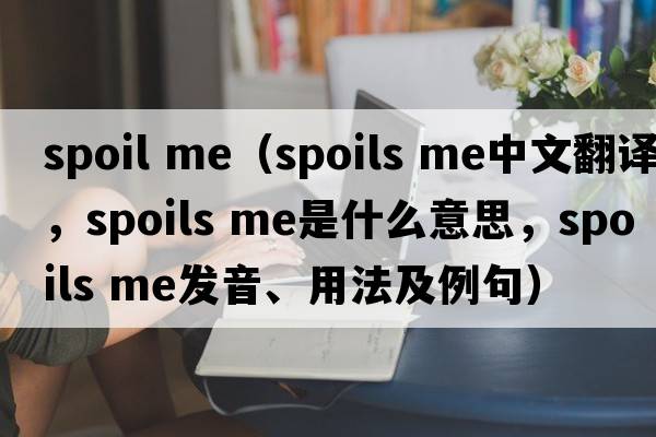 spoil me（spoils me中文翻譯，spoils me是什么意思，spoils me發(fā)音、用法及例句）