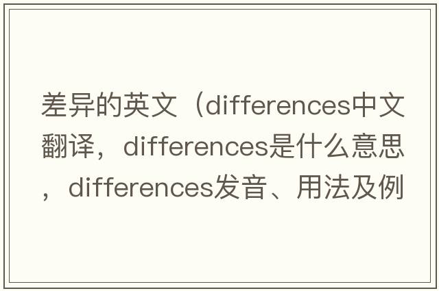 差異的英文（differences中文翻譯，differences是什么意思，differences發(fā)音、用法及例句）