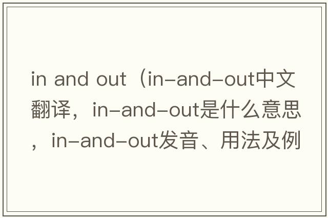 in and out（in-and-out中文翻譯，in-and-out是什么意思，in-and-out發(fā)音、用法及例句）