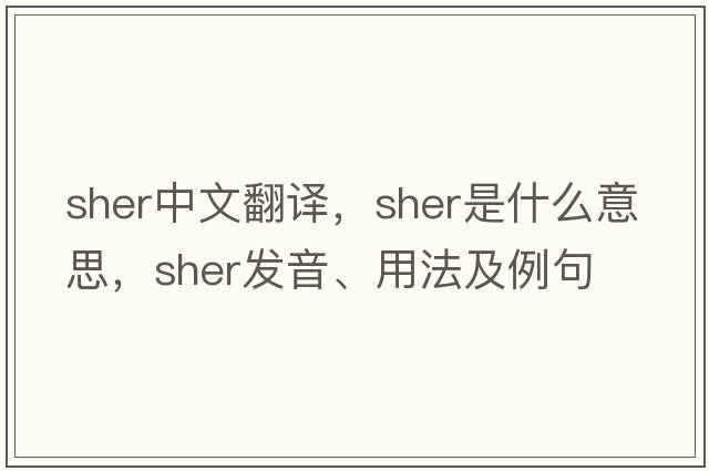 Sher中文翻譯，Sher是什么意思，Sher發(fā)音、用法及例句