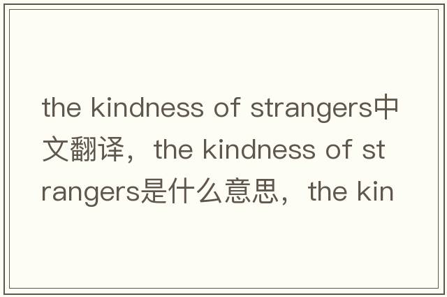 the kindness of strangers中文翻譯，the kindness of strangers是什么意思，the kindness of strangers發(fā)音、用法及例句