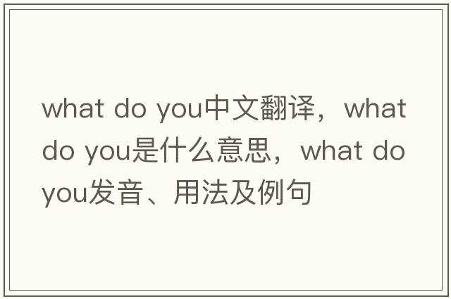 what do you中文翻譯，what do you是什么意思，what do you發(fā)音、用法及例句
