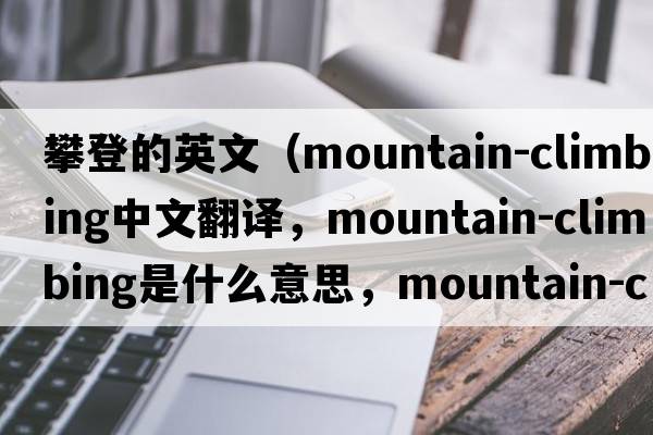 攀登的英文（mountain-climbing中文翻譯，mountain-climbing是什么意思，mountain-climbing發(fā)音、用法及例句）