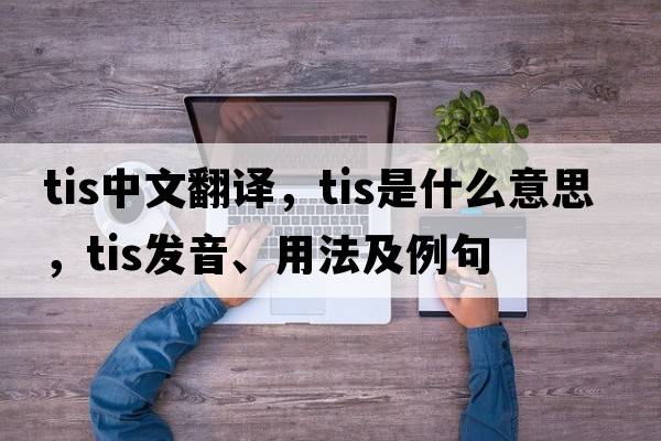 tis中文翻譯，tis是什么意思，tis發(fā)音、用法及例句