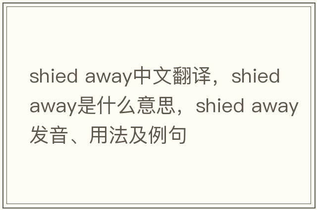shied away中文翻譯，shied away是什么意思，shied away發(fā)音、用法及例句
