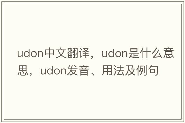 udon中文翻譯，udon是什么意思，udon發(fā)音、用法及例句