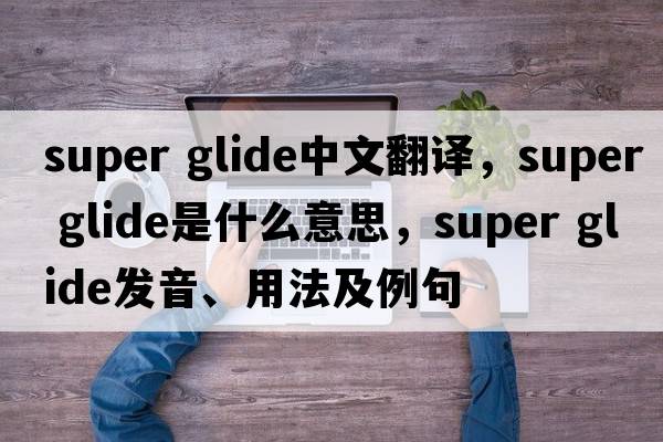 super glide中文翻譯，super glide是什么意思，super glide發(fā)音、用法及例句