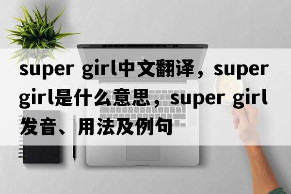 super girl中文翻譯，super girl是什么意思，super girl發(fā)音、用法及例句