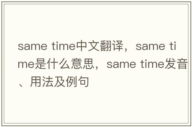 same time中文翻譯，same time是什么意思，same time發(fā)音、用法及例句