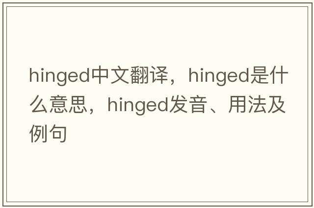 hinged中文翻譯，hinged是什么意思，hinged發(fā)音、用法及例句