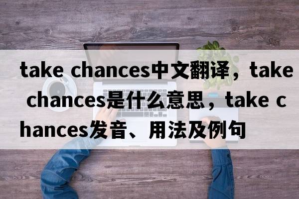 take chances中文翻譯，take chances是什么意思，take chances發(fā)音、用法及例句