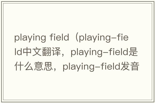 playing field（playing-field中文翻譯，playing-field是什么意思，playing-field發(fā)音、用法及例句）