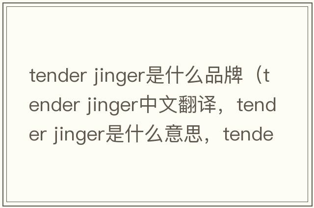 tender jinger是什么品牌（tender jinger中文翻譯，tender jinger是什么意思，tender jinger發(fā)音、用法及例句）