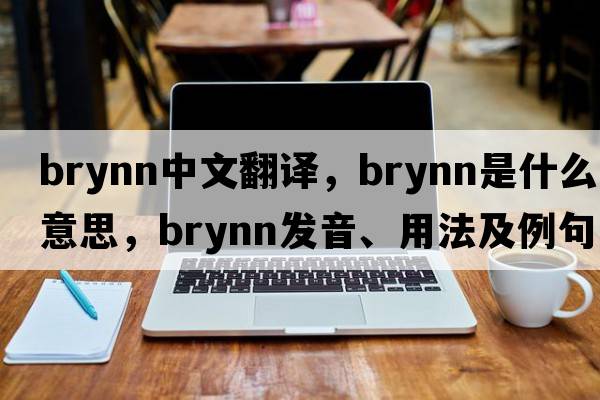 Brynn中文翻譯，Brynn是什么意思，Brynn發(fā)音、用法及例句
