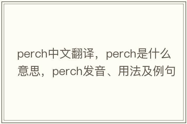 perch中文翻譯，perch是什么意思，perch發(fā)音、用法及例句