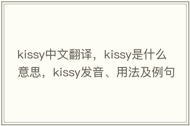kissy中文翻譯，kissy是什么意思，kissy發(fā)音、用法及例句