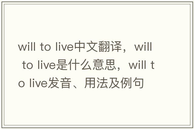 will to live中文翻譯，will to live是什么意思，will to live發(fā)音、用法及例句
