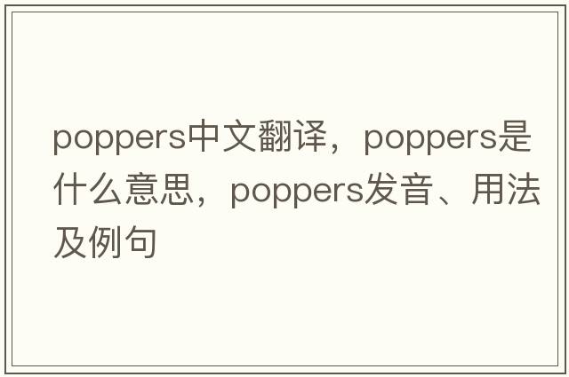 poppers中文翻譯，poppers是什么意思，poppers發(fā)音、用法及例句