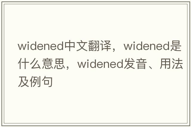 widened中文翻譯，widened是什么意思，widened發(fā)音、用法及例句