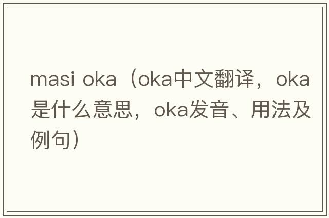 masi oka（OKA中文翻譯，OKA是什么意思，OKA發(fā)音、用法及例句）