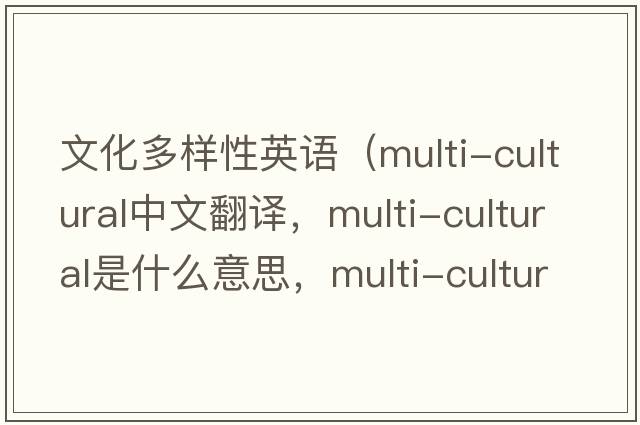 文化多樣性英語(yǔ)（multi-cultural中文翻譯，multi-cultural是什么意思，multi-cultural發(fā)音、用法及例句）