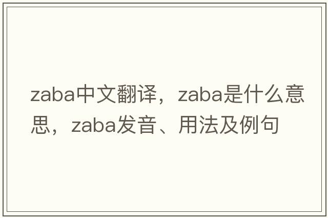 Zaba中文翻譯，Zaba是什么意思，Zaba發(fā)音、用法及例句