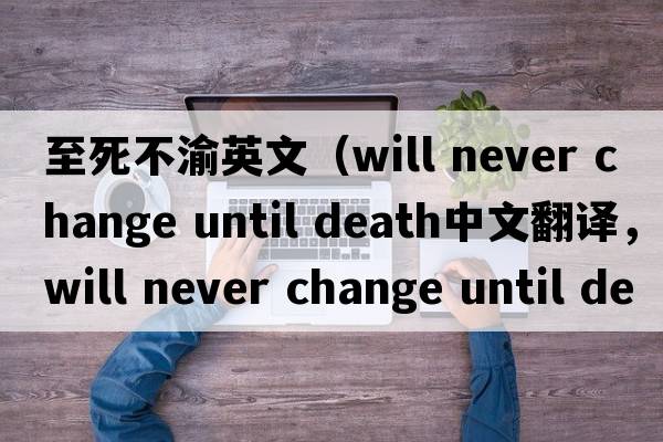 至死不渝英文（will never change until death中文翻譯，will never change until death是什么意思，will never change until