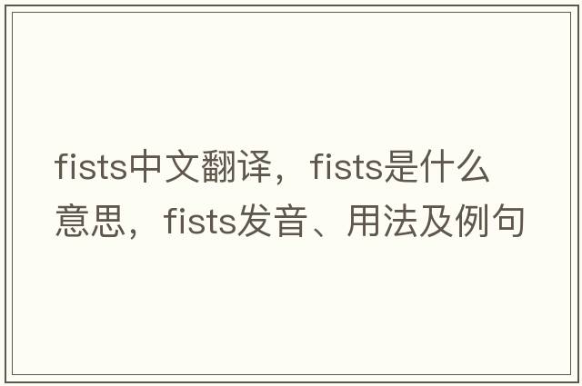 fists中文翻譯，fists是什么意思，fists發(fā)音、用法及例句