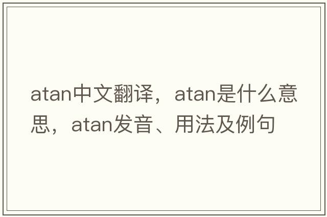 atan中文翻譯，atan是什么意思，atan發(fā)音、用法及例句