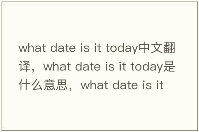 what date is it today中文翻譯，what date is it today是什么意思，what date is it today發(fā)音、用法及例句