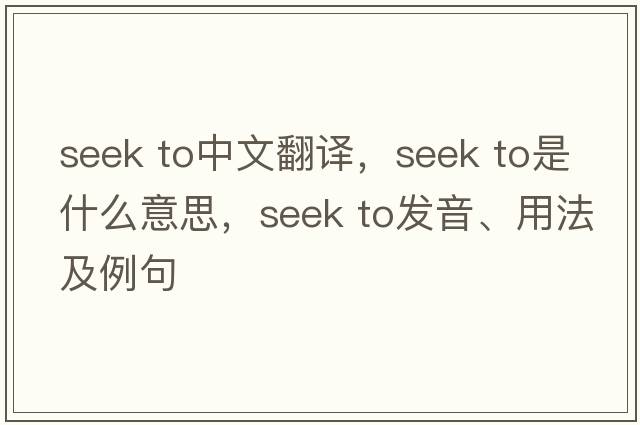seek to中文翻譯，seek to是什么意思，seek to發(fā)音、用法及例句