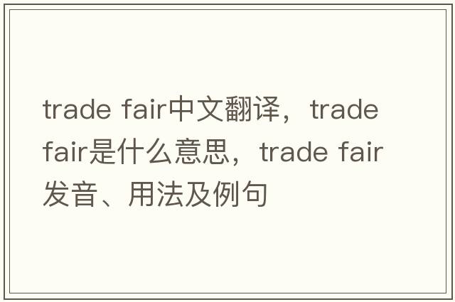 trade fair中文翻譯，trade fair是什么意思，trade fair發(fā)音、用法及例句