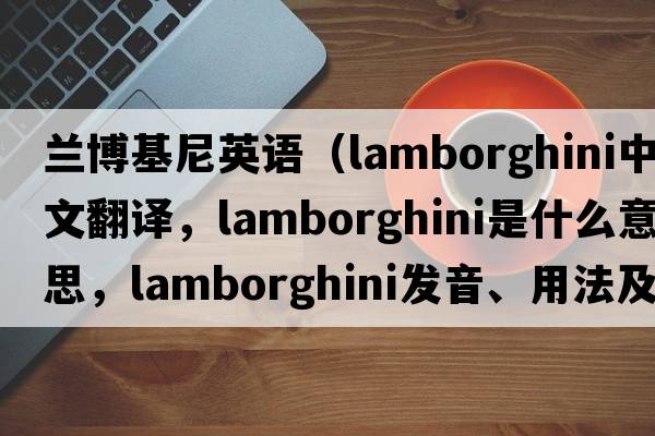 蘭博基尼英語(yǔ)（Lamborghini中文翻譯，Lamborghini是什么意思，Lamborghini發(fā)音、用法及例句）