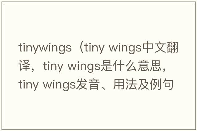 tinywings（tiny wings中文翻譯，tiny wings是什么意思，tiny wings發(fā)音、用法及例句）
