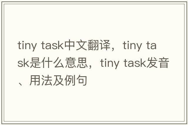 tiny task中文翻譯，tiny task是什么意思，tiny task發(fā)音、用法及例句