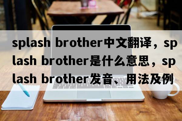 splash brother中文翻譯，splash brother是什么意思，splash brother發(fā)音、用法及例句