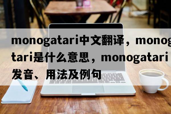 monogatari中文翻譯，monogatari是什么意思，monogatari發(fā)音、用法及例句