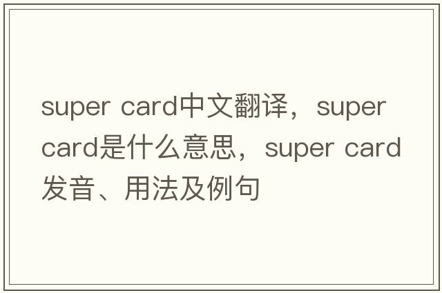super card中文翻譯，super card是什么意思，super card發(fā)音、用法及例句