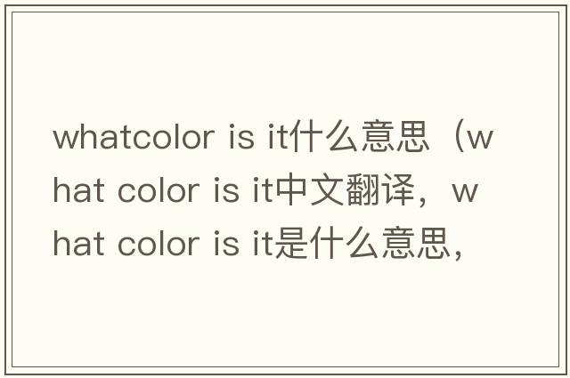 whatcolor is it什么意思（what color is it中文翻譯，what color is it是什么意思，what color is it發(fā)音、用法及例句）