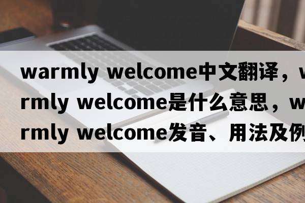 warmly welcome中文翻譯，warmly welcome是什么意思，warmly welcome發(fā)音、用法及例句