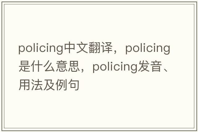 policing中文翻譯，policing是什么意思，policing發(fā)音、用法及例句