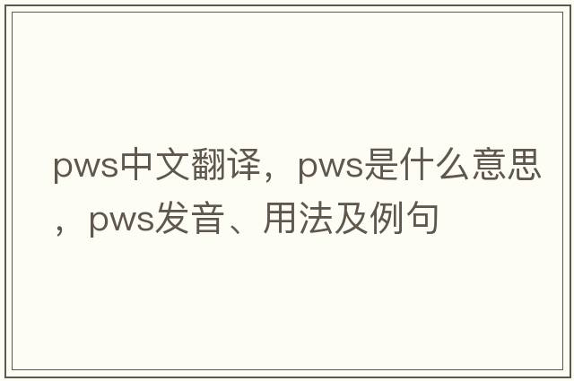 pws中文翻譯，pws是什么意思，pws發(fā)音、用法及例句