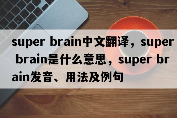 super brain中文翻譯，super brain是什么意思，super brain發(fā)音、用法及例句
