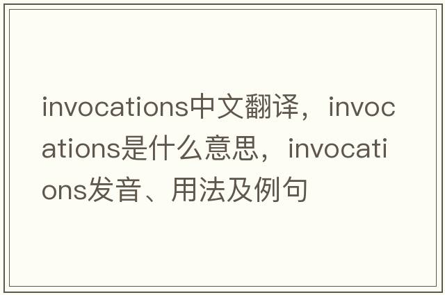 invocations中文翻譯，invocations是什么意思，invocations發(fā)音、用法及例句