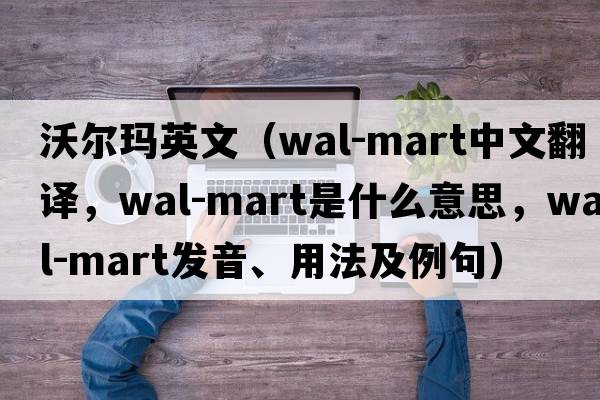 沃爾瑪英文（Wal-Mart中文翻譯，Wal-Mart是什么意思，Wal-Mart發(fā)音、用法及例句）