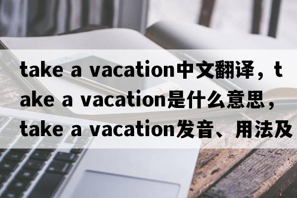 take a vacation中文翻譯，take a vacation是什么意思，take a vacation發(fā)音、用法及例句