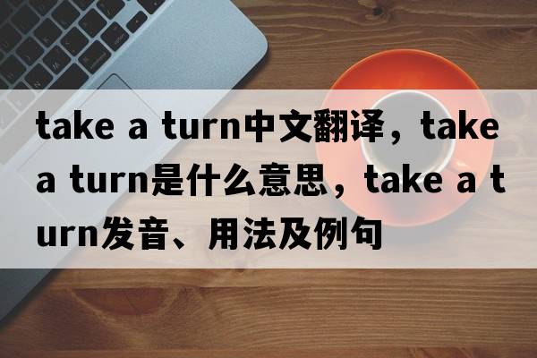 take a turn中文翻譯，take a turn是什么意思，take a turn發(fā)音、用法及例句